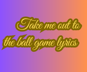 Take me out to the ball game lyrics